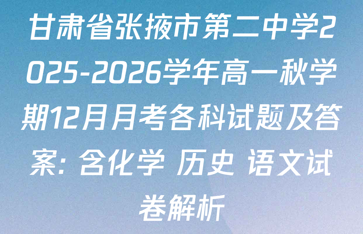 甘肃省张掖市第二中学2025-2026学年高一秋学期12月月考各科试题及答案: 含化学 历史 语文试卷解析